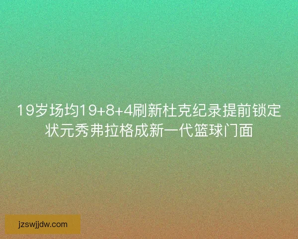 19岁场均19+8+4刷新杜克纪录提前锁定状元秀弗拉格成新一代篮球门面