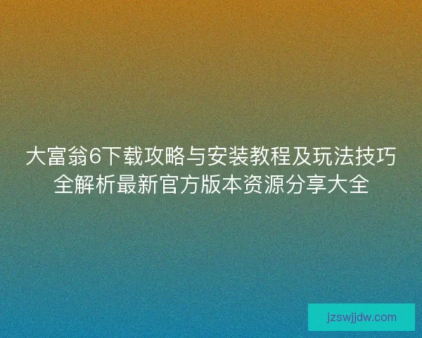 大富翁6下载攻略与安装教程及玩法技巧全解析最新官方版本资源分享大全