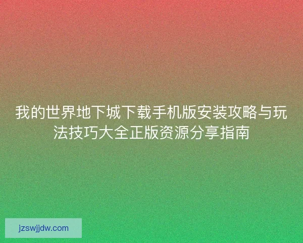 我的世界地下城下载手机版安装攻略与玩法技巧大全正版资源分享指南