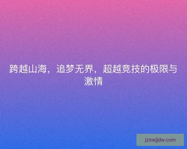 跨越山海，追梦无界，超越竞技的极限与激情